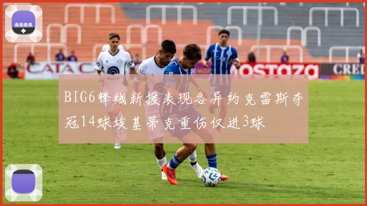 BIG6锋线新援表现各异约克雷斯夺冠14球埃基蒂克重伤仅进3球