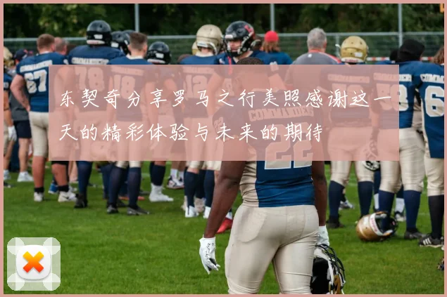 东契奇分享罗马之行美照感谢这一天的精彩体验与未来的期待