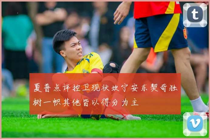 夏普点评控卫现状坎宁安东契奇独树一帜其他皆以得分为主