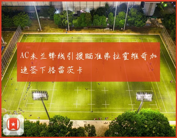 AC米兰锋线引援瞄准弗拉霍维奇加速签下格雷茨卡