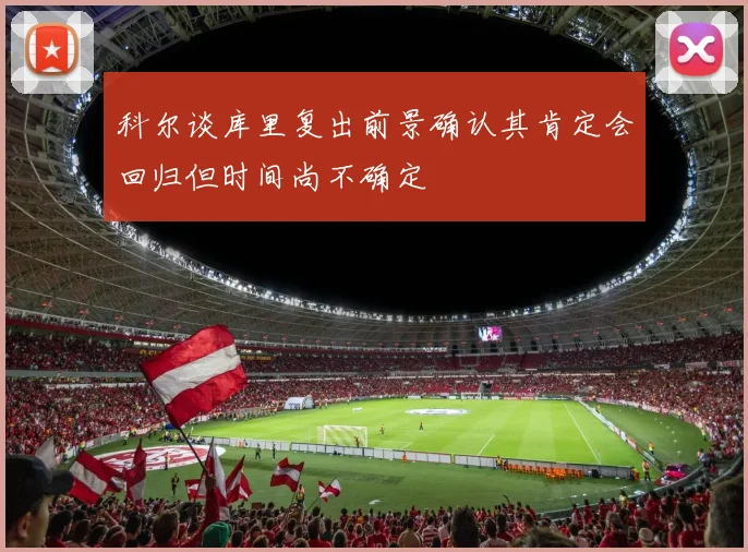 科尔谈库里复出前景确认其肯定会回归但时间尚不确定