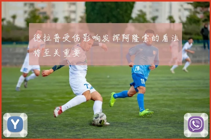 德拉普受伤影响发挥阿隆索的看法将至关重要