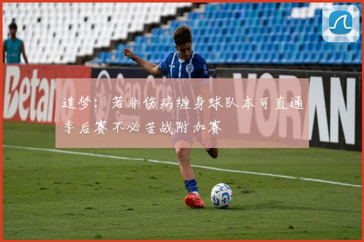 追梦：若非伤病缠身球队本可直通季后赛不必苦战附加赛