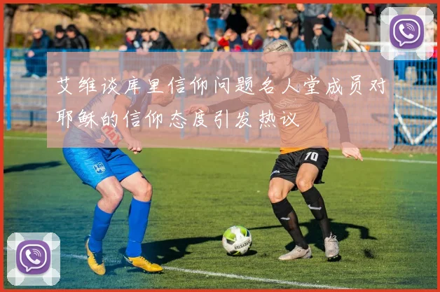 艾维谈库里信仰问题名人堂成员对耶稣的信仰态度引发热议