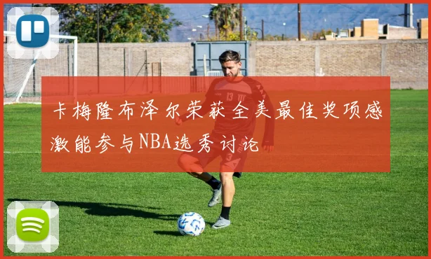 卡梅隆布泽尔荣获全美最佳奖项感激能参与NBA选秀讨论