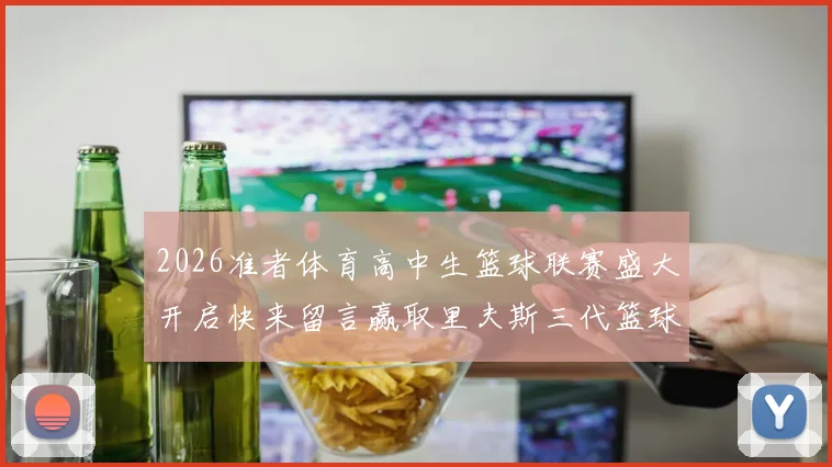 2026准者体育高中生篮球联赛盛大开启快来留言赢取里夫斯三代篮球鞋