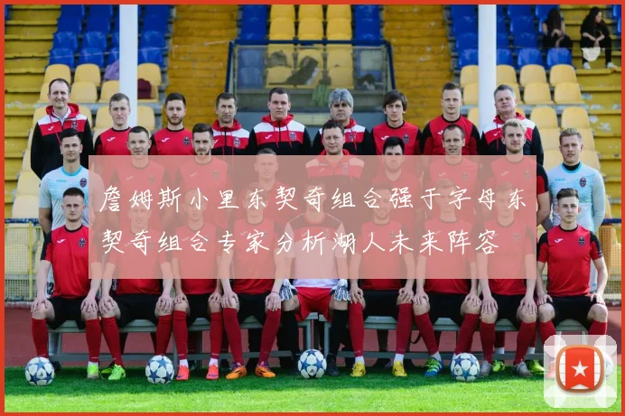詹姆斯小里东契奇组合强于字母东契奇组合专家分析湖人未来阵容