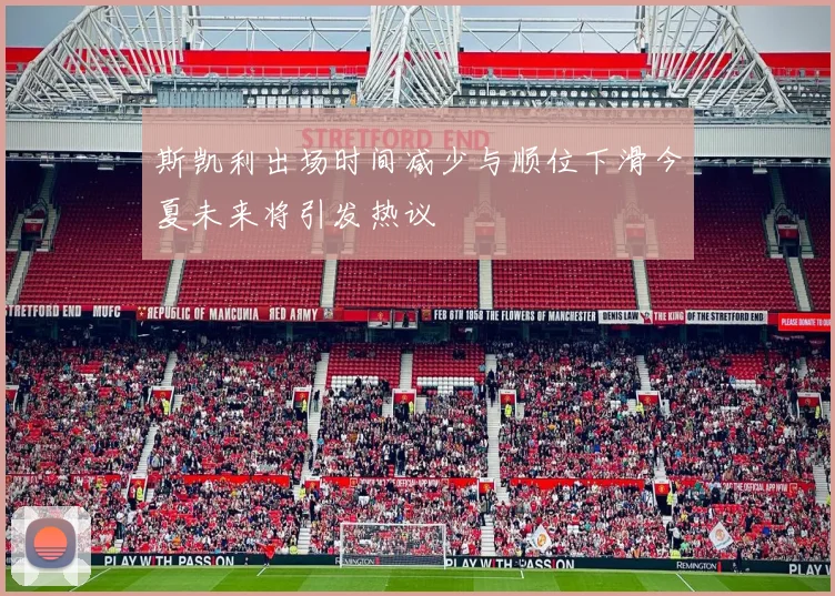 斯凯利出场时间减少与顺位下滑今夏未来将引发热议